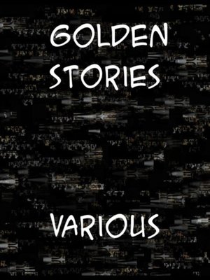 cover image of Golden Stories a Selection of the Best Fiction by the Foremost Writers